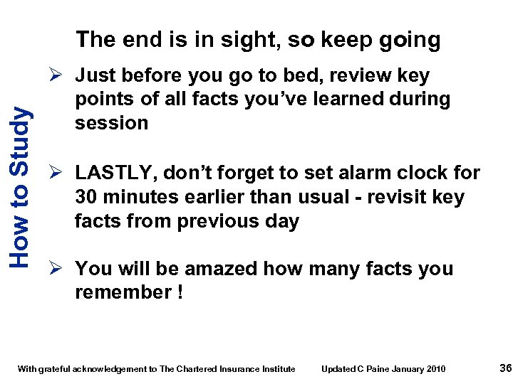 How to Study The end is in sight, so keep going Ø Just before