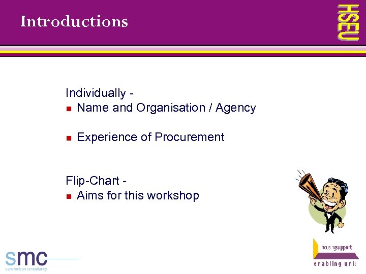 Introductions Individually n Name and Organisation / Agency n Experience of Procurement Flip-Chart n