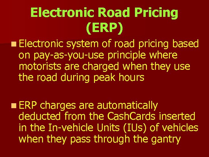 Electronic Road Pricing (ERP) n Electronic system of road pricing based on pay-as-you-use principle