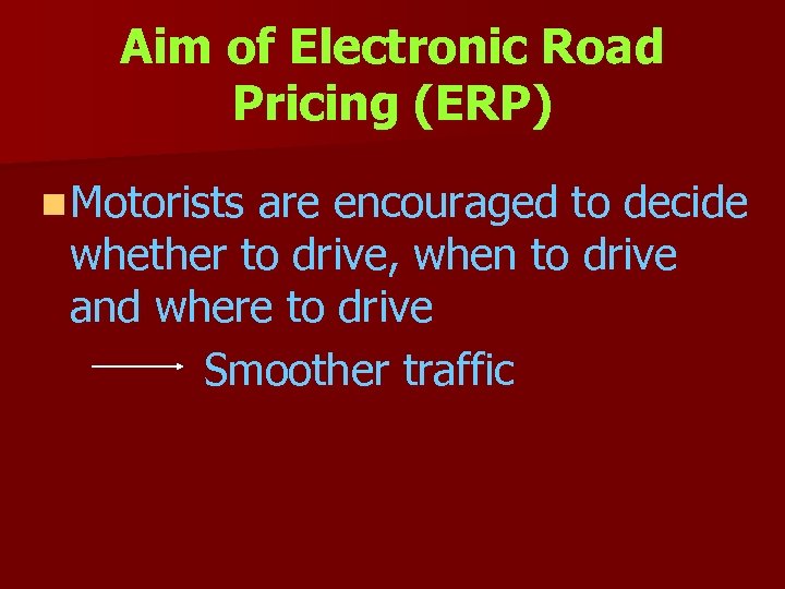 Aim of Electronic Road Pricing (ERP) n Motorists are encouraged to decide whether to