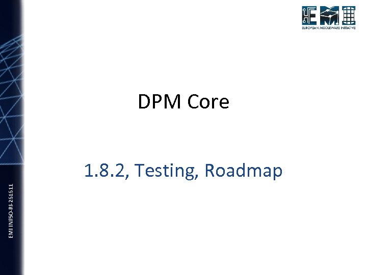 DPM Core EMI INFSO-RI-261611 1. 8. 2, Testing, Roadmap 