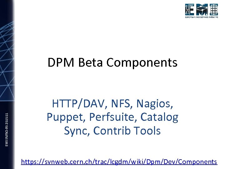 EMI INFSO-RI-261611 DPM Beta Components HTTP/DAV, NFS, Nagios, Puppet, Perfsuite, Catalog Sync, Contrib Tools