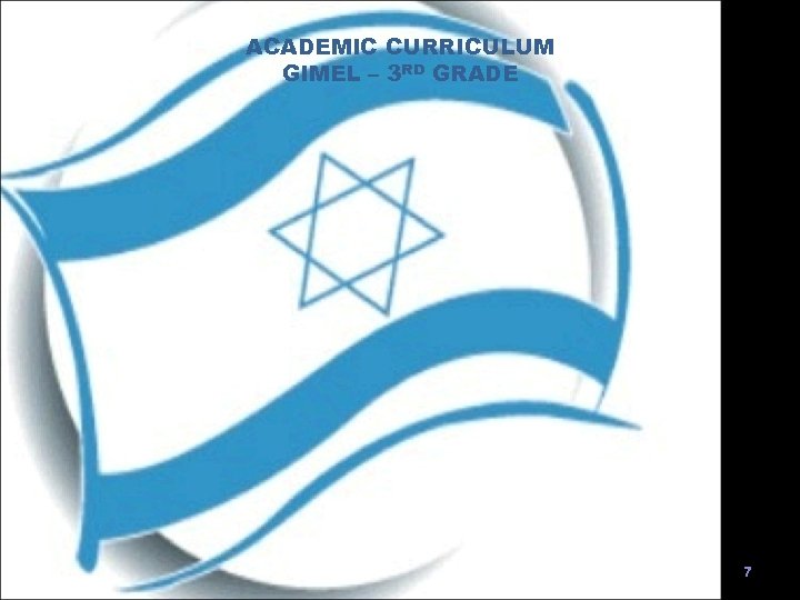 ACADEMIC CURRICULUM GIMEL – 3 RD GRADE 7 