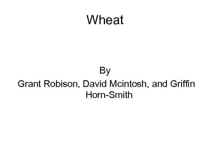 Wheat By Grant Robison, David Mcintosh, and Griffin Horn-Smith 