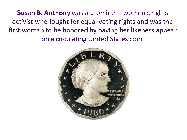 Susan B. Anthony was a prominent women's rights activist who fought for equal voting