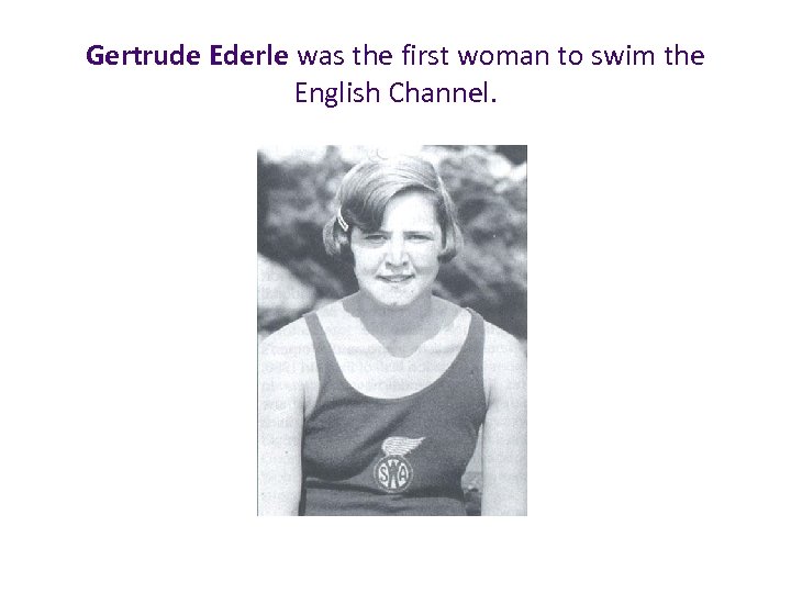 Gertrude Ederle was the first woman to swim the English Channel. 