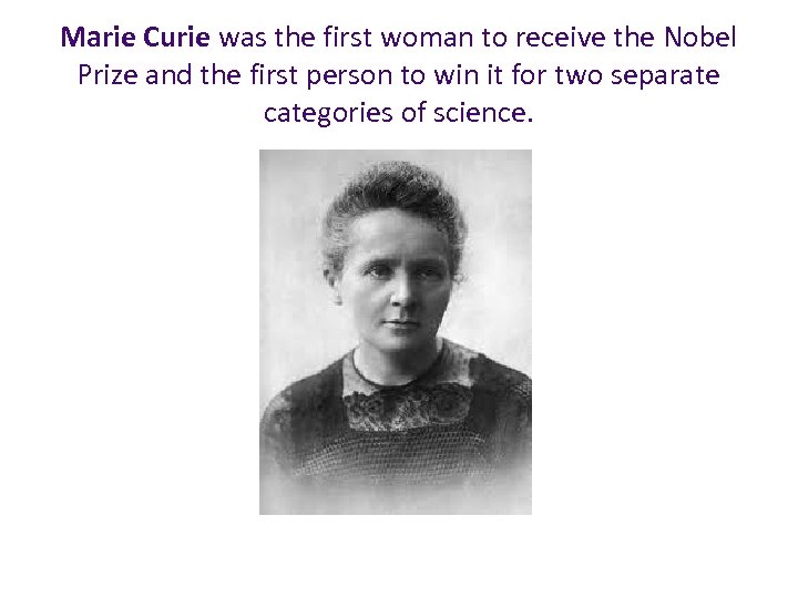 Marie Curie was the first woman to receive the Nobel Prize and the first