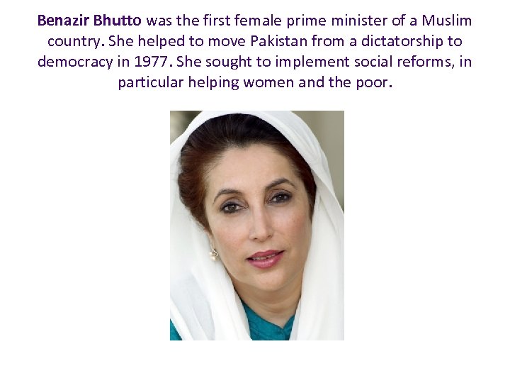 Benazir Bhutto was the first female prime minister of a Muslim country. She helped