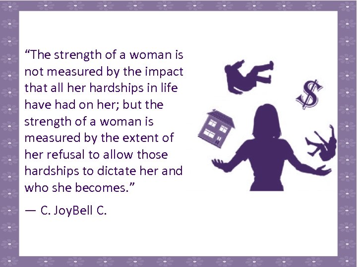 “The strength of a woman is not measured by the impact that all her