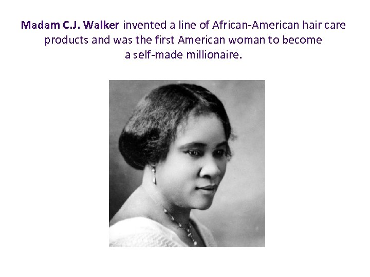 Madam C. J. Walker invented a line of African-American hair care products and was