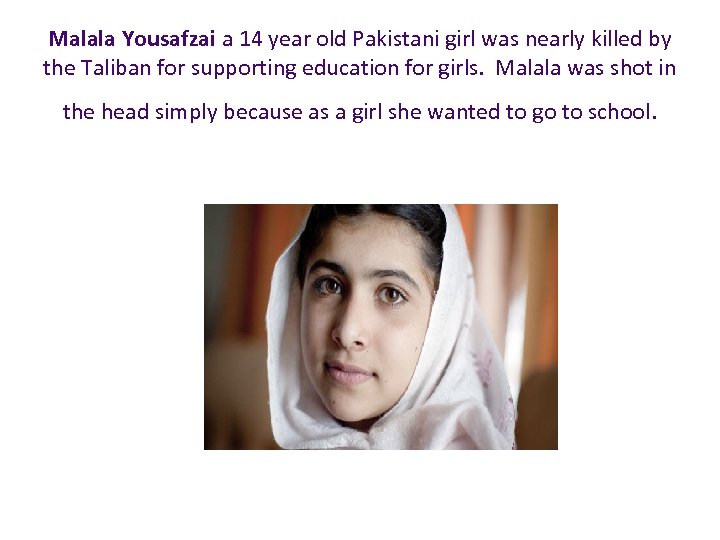  Malala Yousafzai a 14 year old Pakistani girl was nearly killed by the