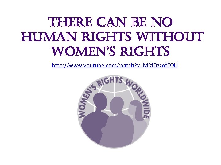 there can be no human rights without women’s rights http: //www. youtube. com/watch? v=MRf.