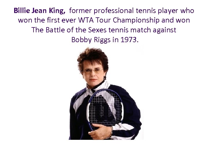 Billie Jean King, former professional tennis player who won the first ever WTA Tour