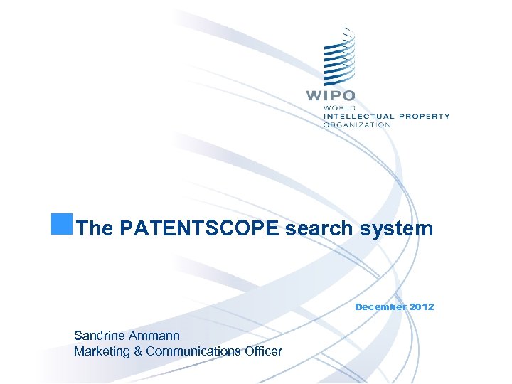 The PATENTSCOPE search system December 2012 Sandrine Ammann Marketing & Communications Officer 
