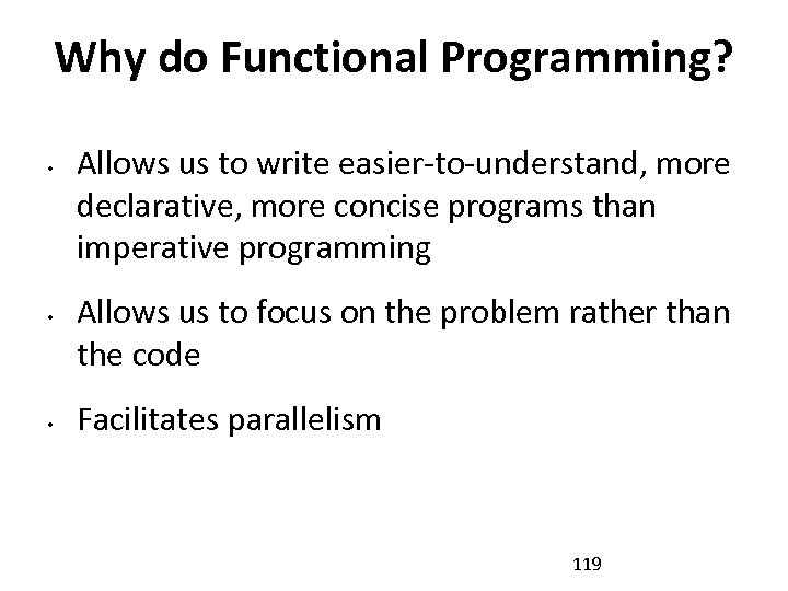 Why do Functional Programming? • • • Allows us to write easier-to-understand, more declarative,