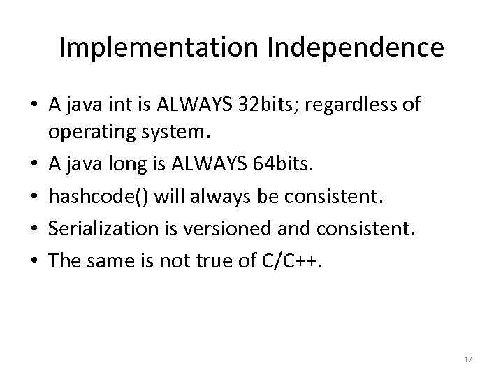 Implementation Independence • A java int is ALWAYS 32 bits; regardless of operating system.