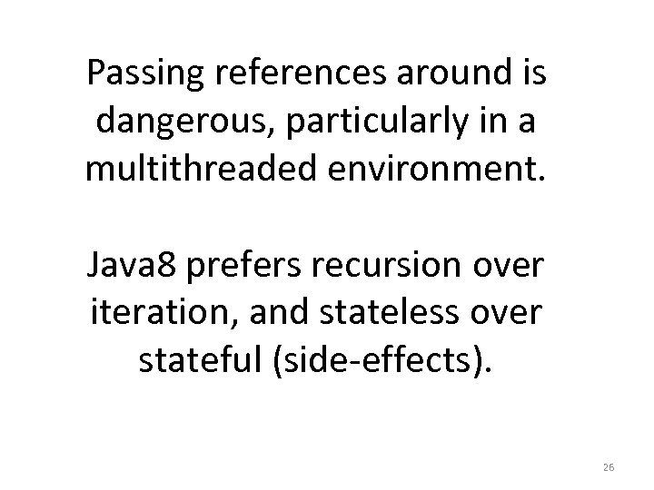 Passing references around is dangerous, particularly in a multithreaded environment. Java 8 prefers recursion