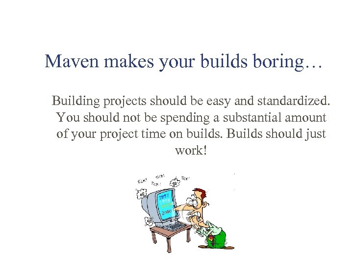 Maven makes your builds boring… • Building projects should be easy and standardized. You