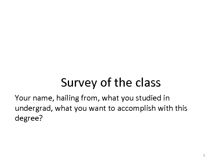  Survey of the class Your name, hailing from, what you studied in undergrad,