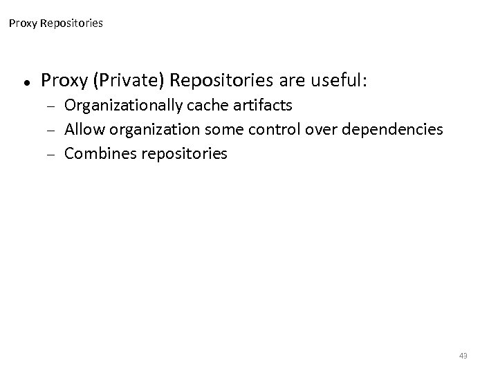 Proxy Repositories Proxy (Private) Repositories are useful: Organizationally cache artifacts Allow organization some control