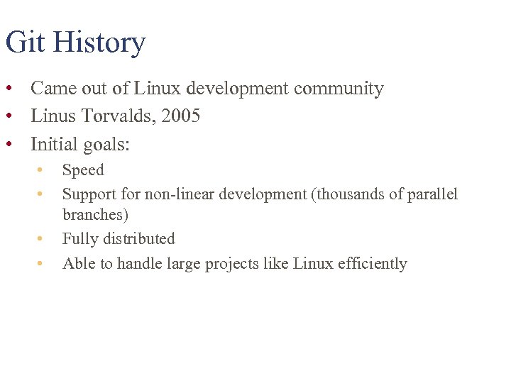 Git History • Came out of Linux development community • Linus Torvalds, 2005 •