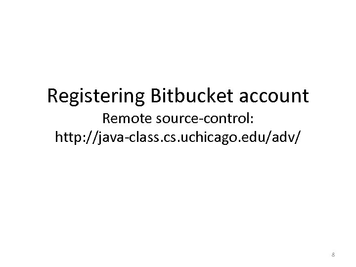 Registering Bitbucket account Remote source-control: http: //java-class. cs. uchicago. edu/adv/ 8 