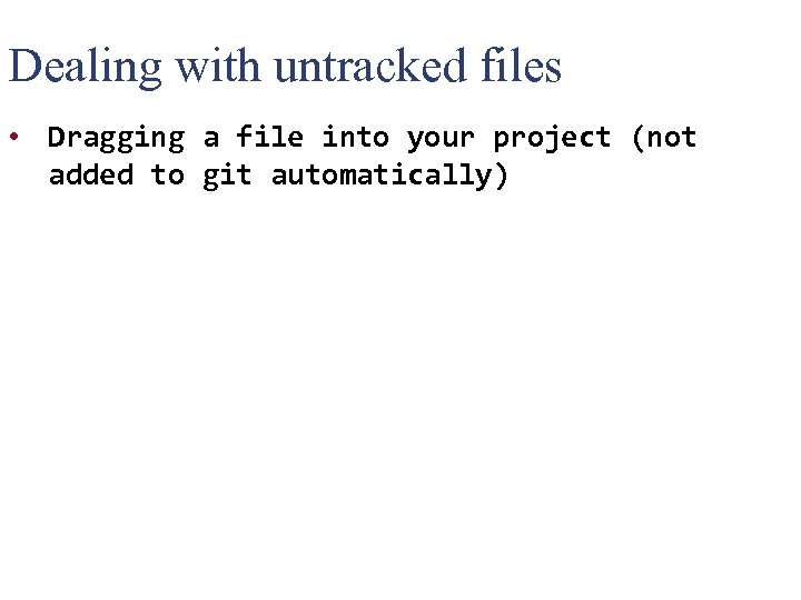 Dealing with untracked files • Dragging a file into your project (not added to