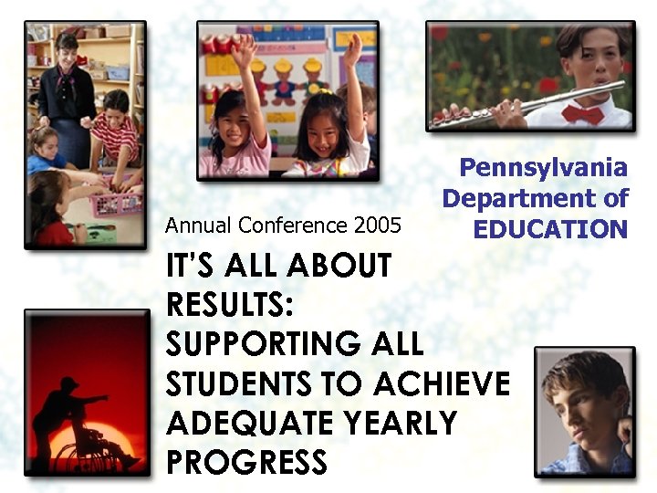 Annual Conference 2005 Pennsylvania Department of EDUCATION IT’S ALL ABOUT RESULTS: SUPPORTING ALL STUDENTS