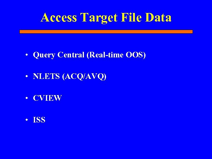 Access Target File Data • Query Central (Real-time OOS) • NLETS (ACQ/AVQ) • CVIEW