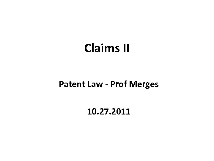 Claims II Patent Law - Prof Merges 10. 27. 2011 