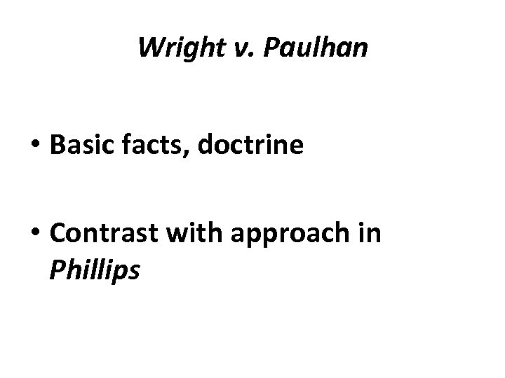Wright v. Paulhan • Basic facts, doctrine • Contrast with approach in Phillips 