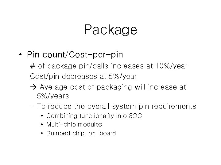 Package • Pin count/Cost-per-pin # of package pin/balls increases at 10%/year Cost/pin decreases at