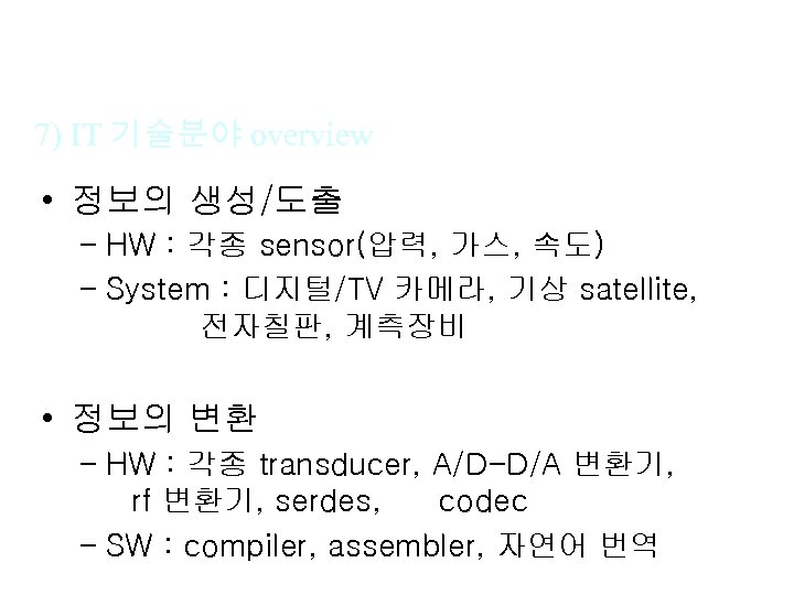 7) IT 기술분야 overview • 정보의 생성/도출 – HW : 각종 sensor(압력, 가스, 속도)