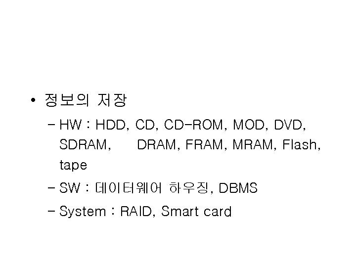  • 정보의 저장 – HW : HDD, CD-ROM, MOD, DVD, SDRAM, FRAM, MRAM,