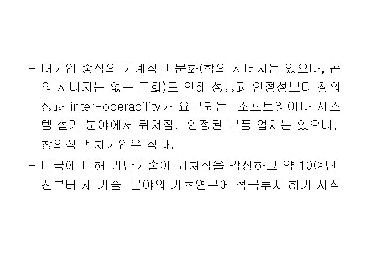 – 대기업 중심의 기계적인 문화(합의 시너지는 있으나, 곱 의 시너지는 없는 문화)로 인해 성능과