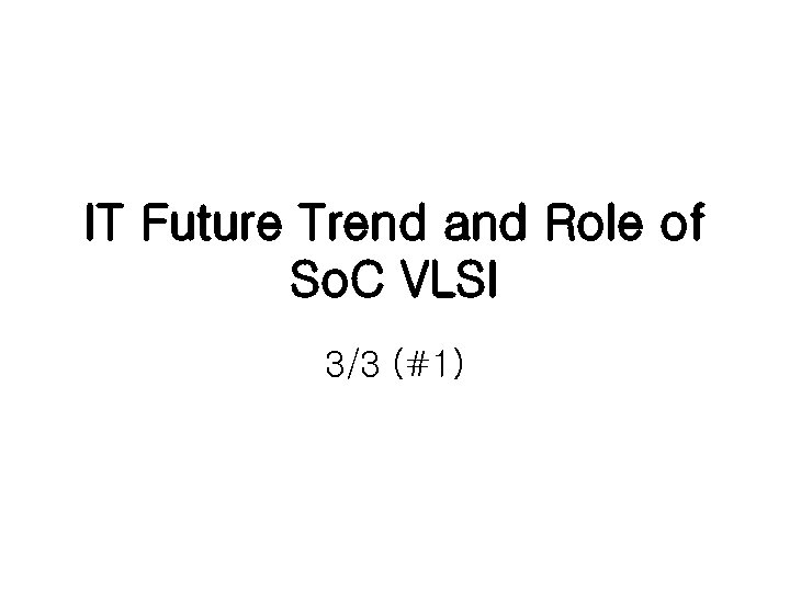 IT Future Trend and Role of So. C VLSI 3/3 (#1) 