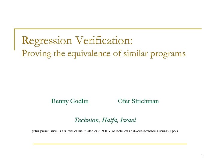 Regression Verification: Proving the equivalence of similar programs Benny Godlin Ofer Strichman Technion, Haifa,