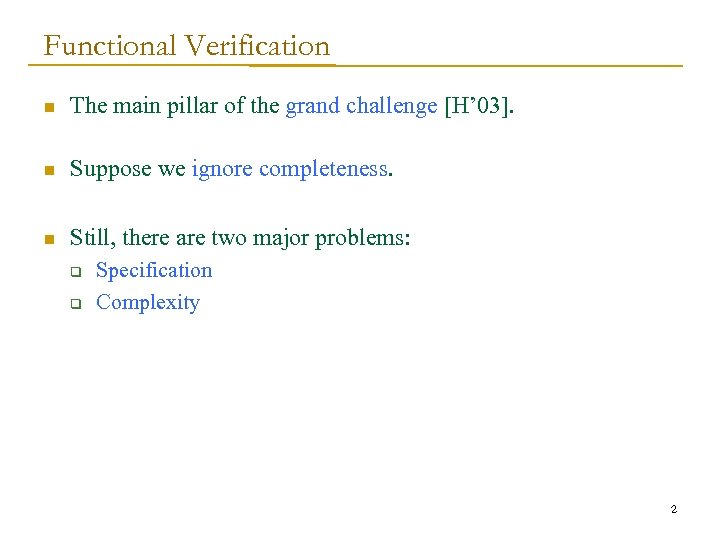 Functional Verification n The main pillar of the grand challenge [H’ 03]. n Suppose