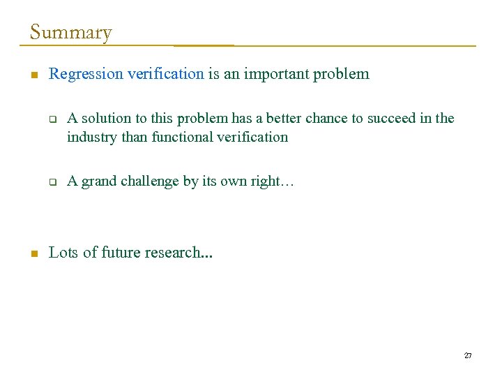 Summary n Regression verification is an important problem q q n A solution to