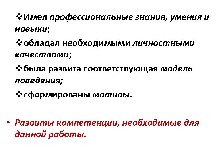v. Имел профессиональные знания, умения и навыки; vобладал необходимыми личностными качествами; vбыла развита соответствующая