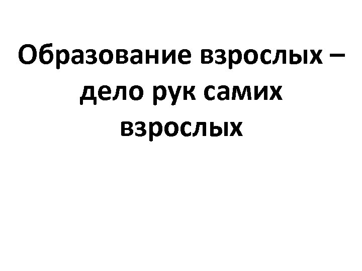Образование взрослых – дело рук самих взрослых 