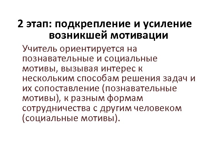  2 этап: подкрепление и усиление возникшей мотивации Учитель ориентируется на познавательные и социальные