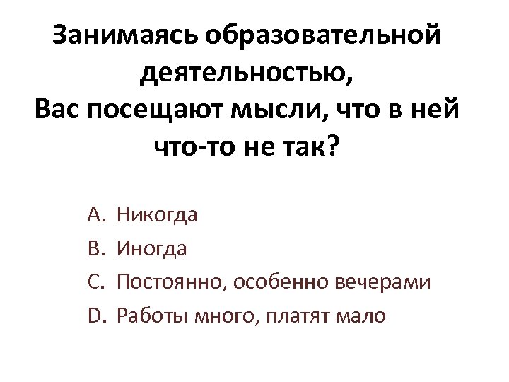 Занимаясь образовательной деятельностью, Вас посещают мысли, что в ней что-то не так? A. B.