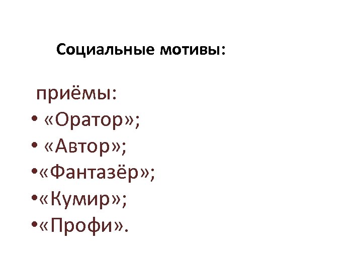 Социальные мотивы: приёмы: • «Оратор» ; • «Автор» ; • «Фантазёр» ; • «Кумир»