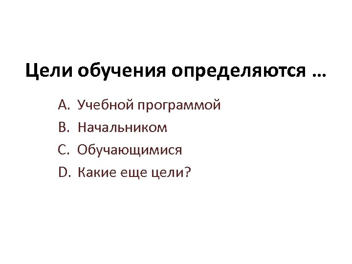 Цели обучения определяются … A. B. C. D. Учебной программой Начальником Обучающимися Какие еще