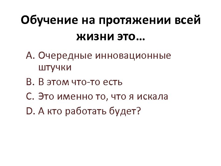 Обучение на протяжении всей жизни это… A. Очередные инновационные штучки B. В этом что-то
