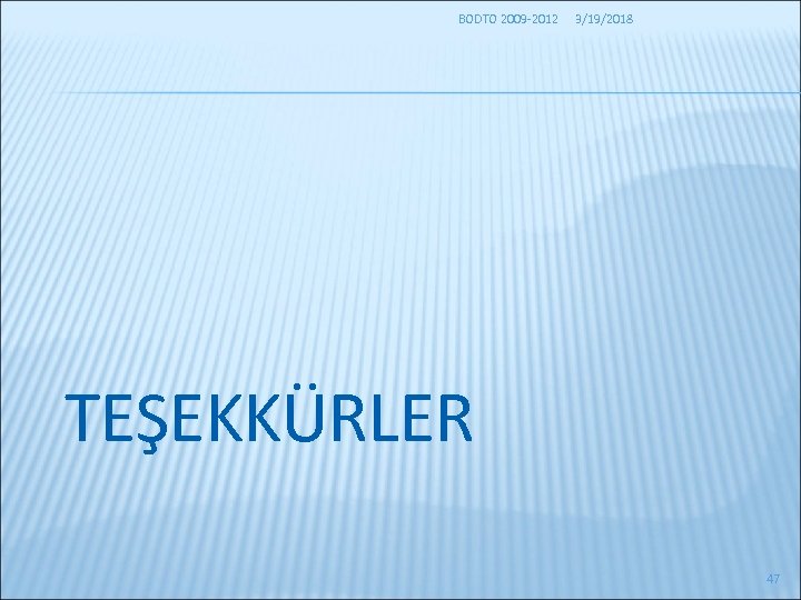 BODTO 2009 -2012 3/19/2018 TEŞEKKÜRLER 47 