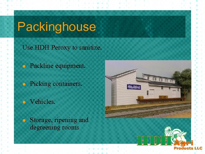 Packinghouse Use HDH Peroxy to sanitize. l Packline equipment. l Picking containers. l Vehicles.