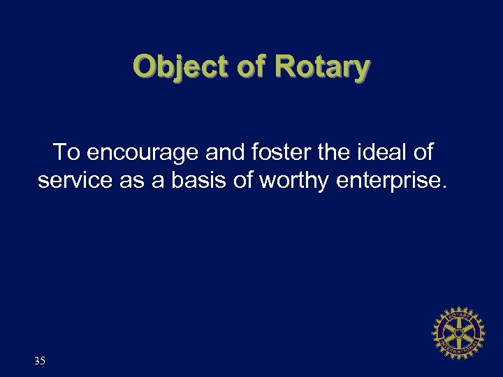 Object of Rotary To encourage and foster the ideal of service as a basis