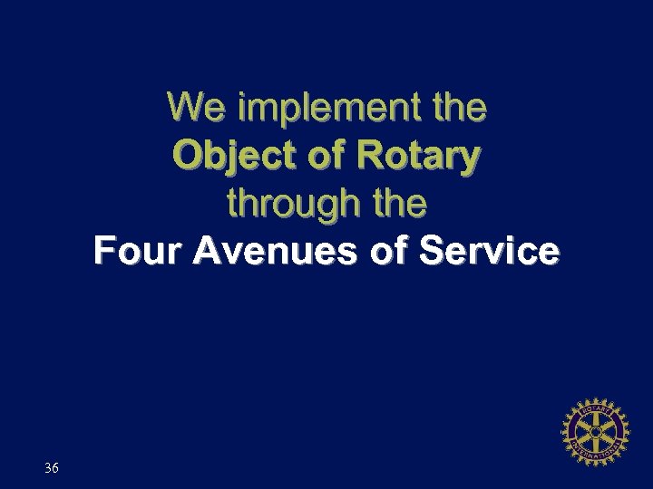 We implement the Object of Rotary through the Four Avenues of Service 36 